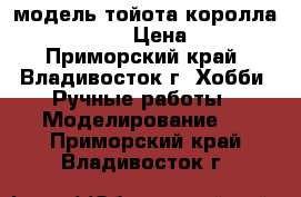 модель тойота королла  ( 1:36 ) › Цена ­ 250 - Приморский край, Владивосток г. Хобби. Ручные работы » Моделирование   . Приморский край,Владивосток г.